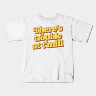 There's trouble at t'mill Kids T-Shirt